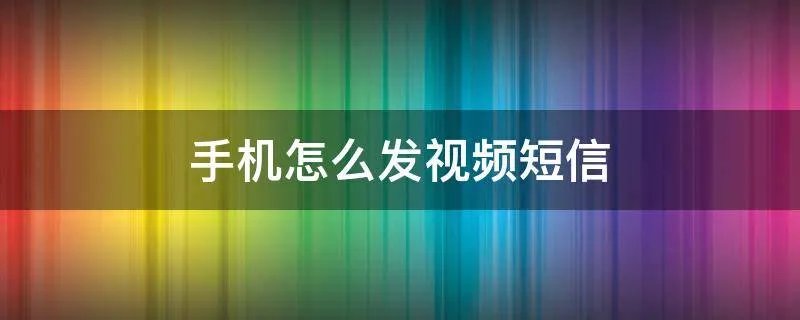 手机怎么发视频短信