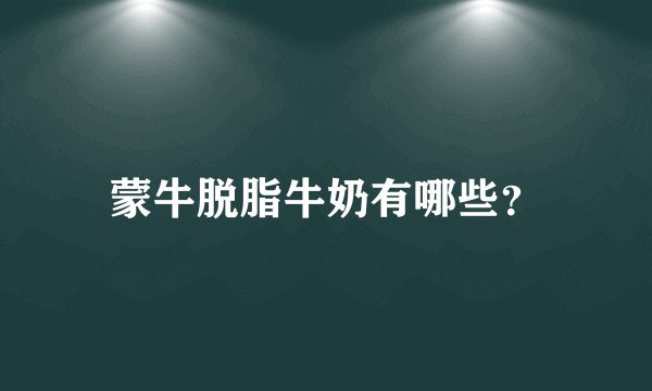 蒙牛脱脂牛奶有哪些？
