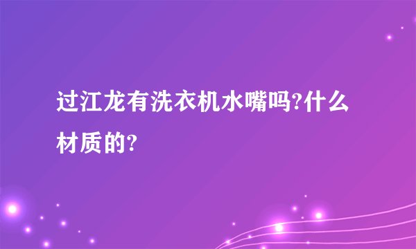 过江龙有洗衣机水嘴吗?什么材质的?