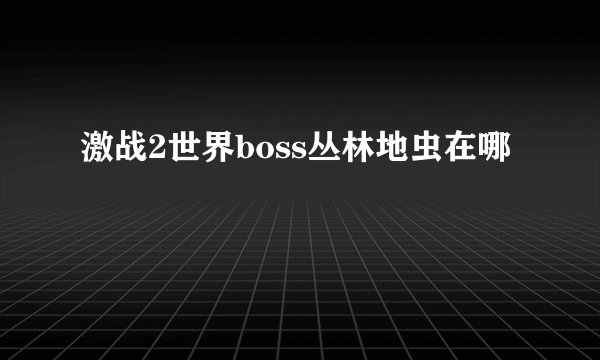 激战2世界boss丛林地虫在哪