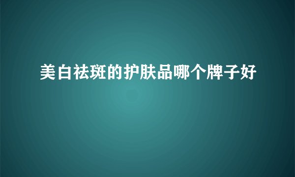 美白祛斑的护肤品哪个牌子好