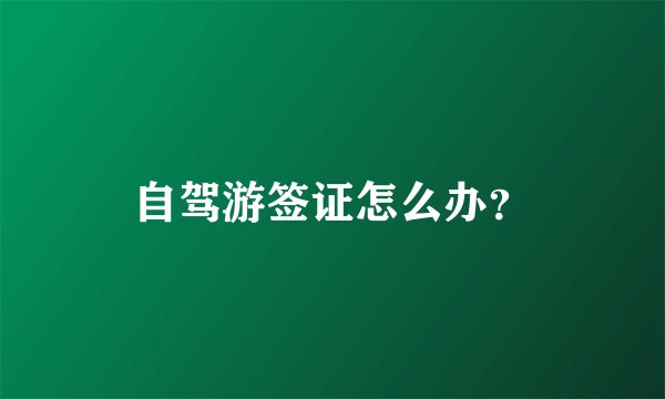 自驾游签证怎么办？