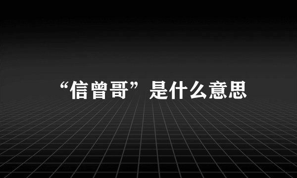 “信曾哥”是什么意思