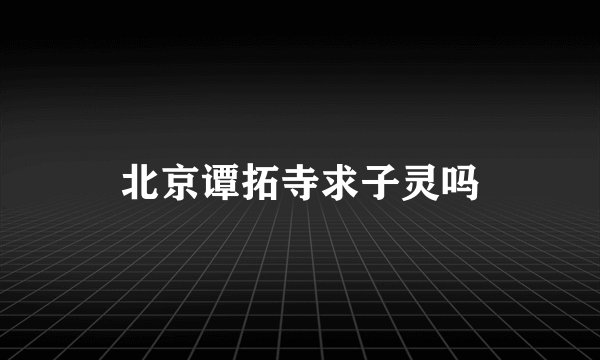 北京谭拓寺求子灵吗