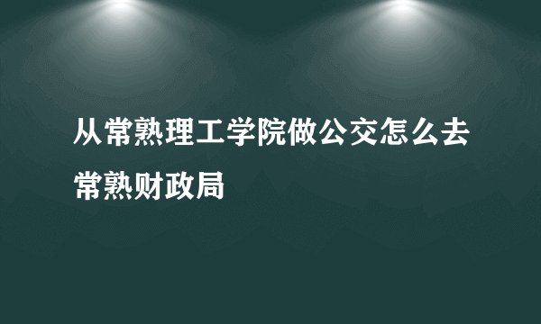 从常熟理工学院做公交怎么去常熟财政局