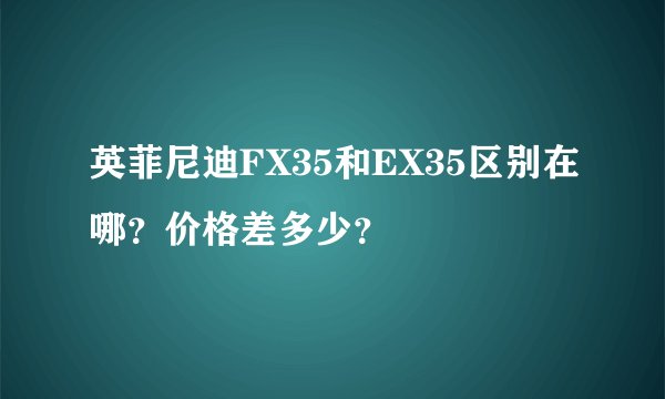 英菲尼迪FX35和EX35区别在哪？价格差多少？