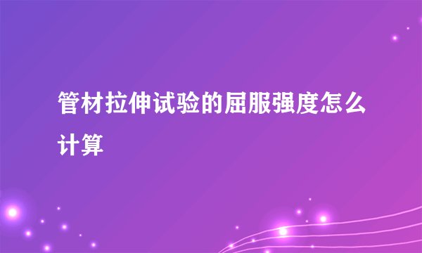 管材拉伸试验的屈服强度怎么计算