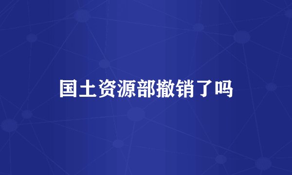 国土资源部撤销了吗