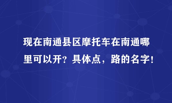 现在南通县区摩托车在南通哪里可以开？具体点，路的名字！