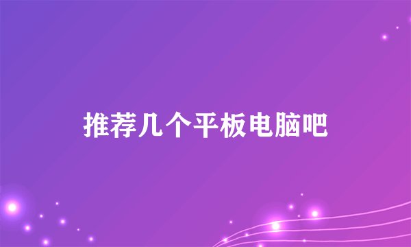 推荐几个平板电脑吧