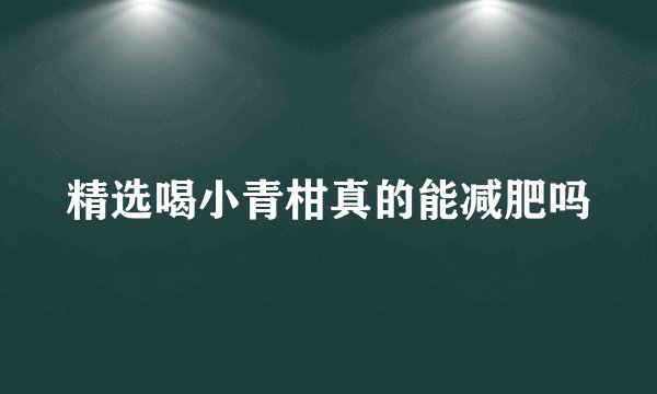 精选喝小青柑真的能减肥吗