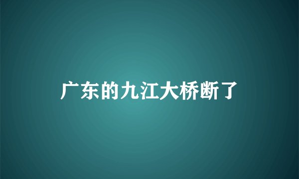 广东的九江大桥断了