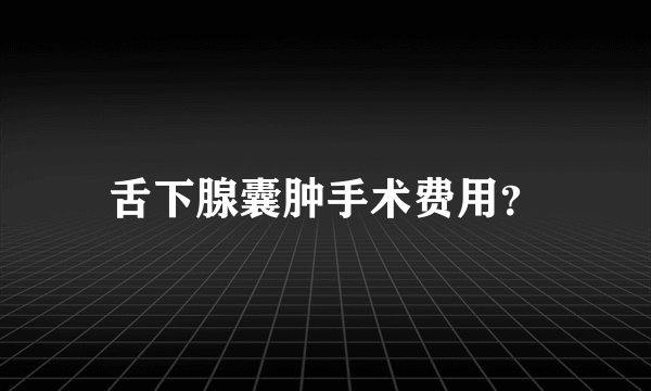 舌下腺囊肿手术费用？