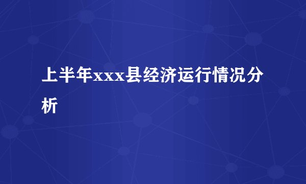 上半年xxx县经济运行情况分析