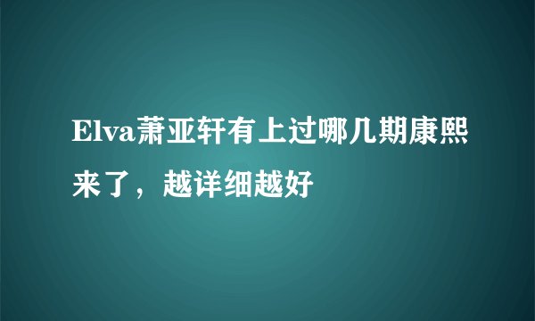 Elva萧亚轩有上过哪几期康熙来了，越详细越好