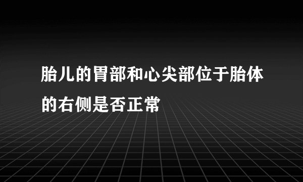 胎儿的胃部和心尖部位于胎体的右侧是否正常