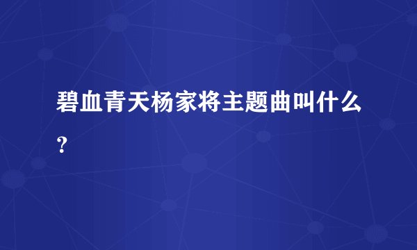 碧血青天杨家将主题曲叫什么？