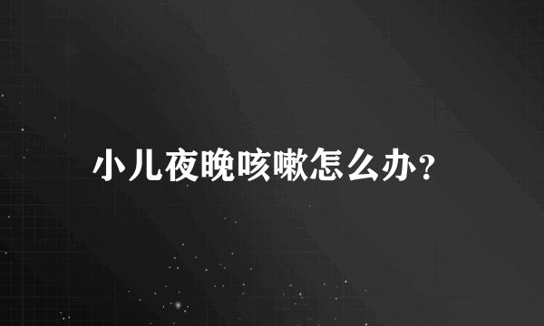 小儿夜晚咳嗽怎么办？