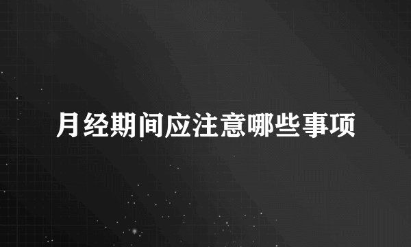 月经期间应注意哪些事项