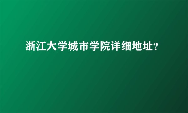 浙江大学城市学院详细地址？