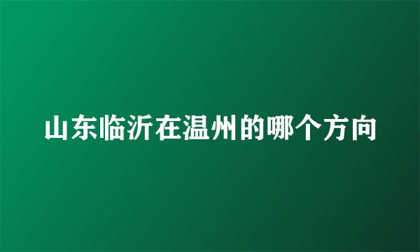 山东临沂在温州的哪个方向