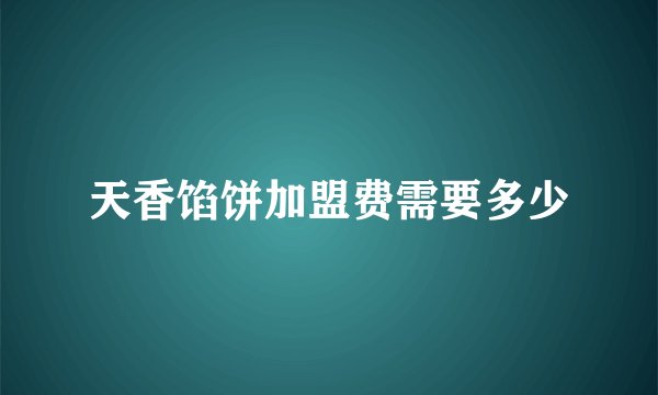 天香馅饼加盟费需要多少