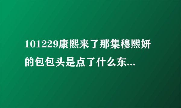 101229康熙来了那集穆熙妍的包包头是点了什么东西 才这么鼓?