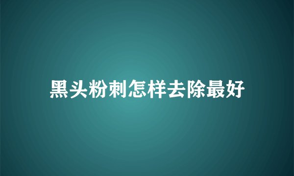 黑头粉刺怎样去除最好