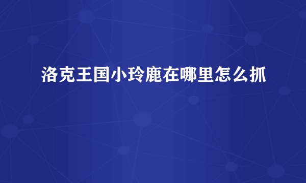 洛克王国小玲鹿在哪里怎么抓