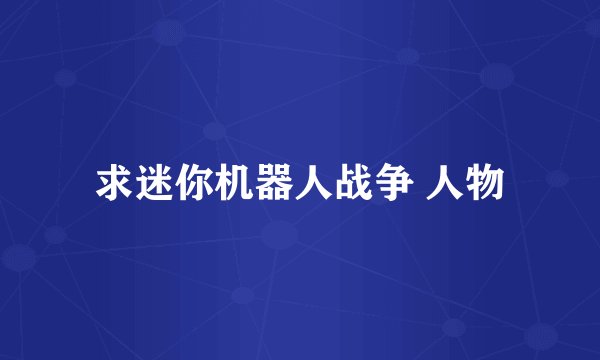 求迷你机器人战争 人物