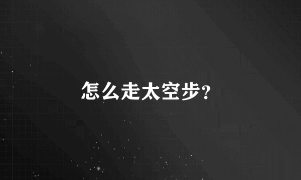 怎么走太空步？