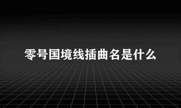 零号国境线插曲名是什么