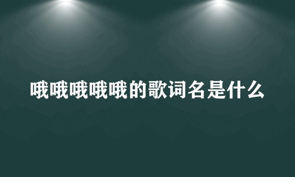 哦哦哦哦哦的歌词名是什么