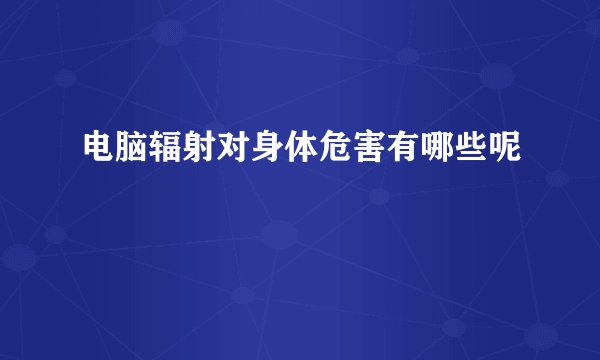 电脑辐射对身体危害有哪些呢