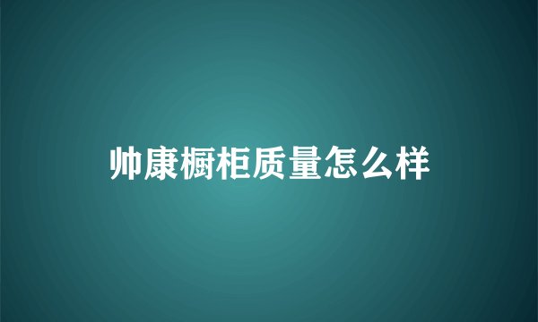 帅康橱柜质量怎么样