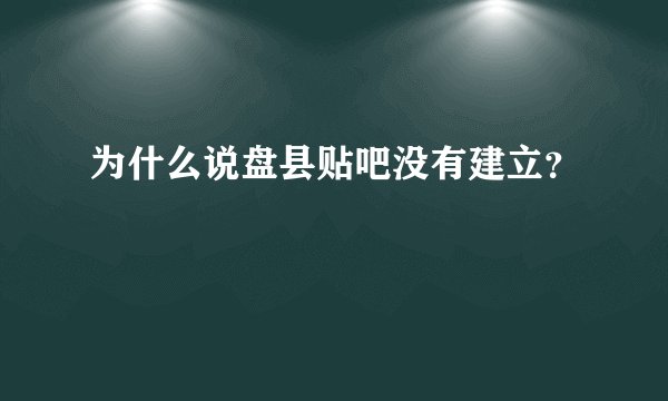为什么说盘县贴吧没有建立？