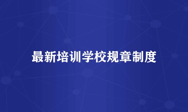 最新培训学校规章制度