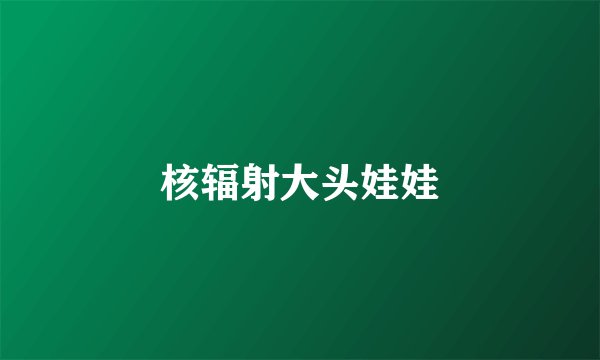 核辐射大头娃娃