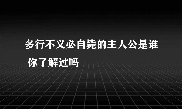 多行不义必自毙的主人公是谁 你了解过吗