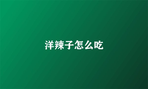 洋辣子怎么吃