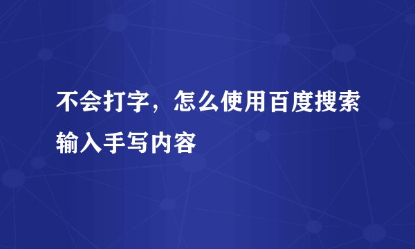 不会打字，怎么使用百度搜索输入手写内容
