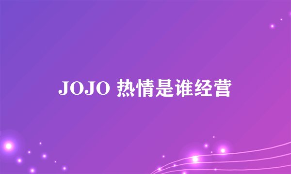 JOJO 热情是谁经营