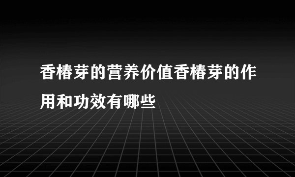 香椿芽的营养价值香椿芽的作用和功效有哪些