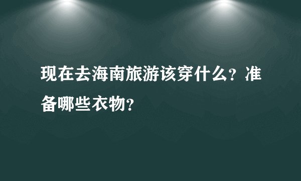 现在去海南旅游该穿什么？准备哪些衣物？