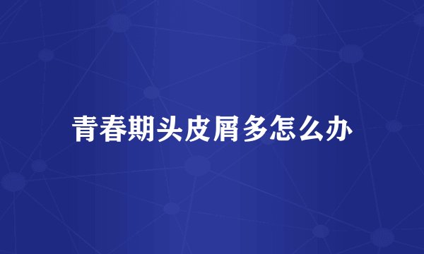 青春期头皮屑多怎么办