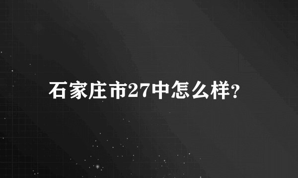 石家庄市27中怎么样？
