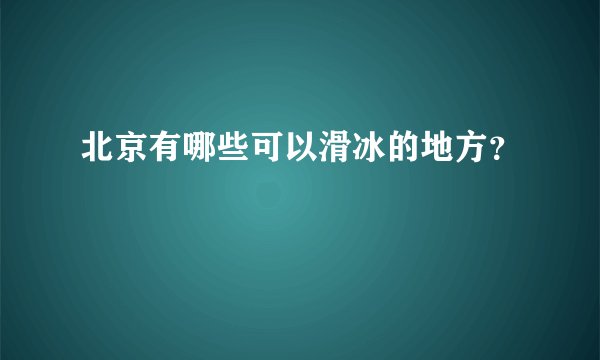 北京有哪些可以滑冰的地方？