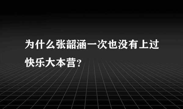 为什么张韶涵一次也没有上过快乐大本营?