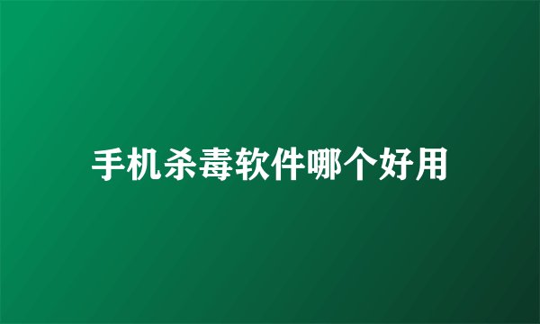手机杀毒软件哪个好用