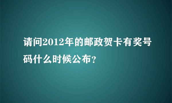 请问2012年的邮政贺卡有奖号码什么时候公布？
